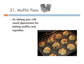 31. Muffin Pans
¨  An oblong pan with
round depressions for
baking muffins and
cupcakes.
 