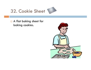 32. Cookie Sheet
¨  A flat baking sheet for
baking cookies.
 