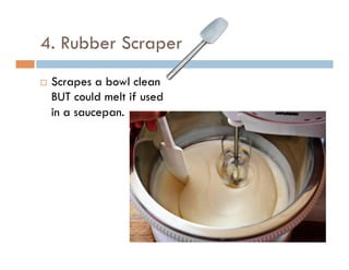 4. Rubber Scraper
¨  Scrapes a bowl clean
BUT could melt if used
in a saucepan.
 