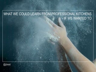 WHAT WE COULD LEARN FROM PROFESSIONAL KITCHENS
                              - IF WE WANTED TO




@jbiest
 