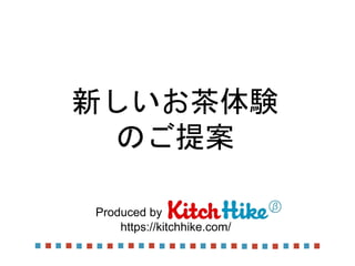 新しいお茶体験 
のご提案 
Produced by 
https://kitchhike.com/ 
 
