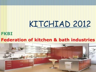 KITCHIAD 2012
FKBI
Federation of kitchen & bath industries
 
