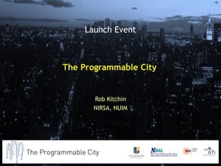 The Programmable City
Rob Kitchin
NIRSA, NUIM
Launch Event
 