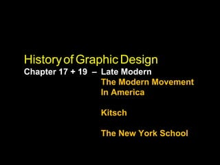 Historyof Graphic Design
Chapter 17 + 19 – Late Modern
The Modern Movement
In America
Kitsch
The New York School
 