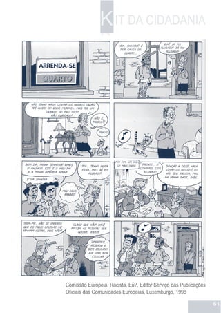 K IT DA CIDADANIA
               K




Comissão Europeia, Racista, Eu?, Editor Serviço das Publicações
Oficiais das Comunidades Europeias, Luxemburgo, 1998

                                                                  61
 