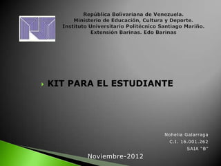    KIT PARA EL ESTUDIANTE




                            Nohelia Galarraga
                             C.I. 16.001.262
                                    SAIA “B”
           Noviembre-2012
 