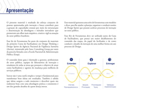 5
Apresentação
O presente material é resultado do esforço conjunto de
pessoas apaixonadas pela inovação e busca contribuir para
a geração de capacidades estatais por meio da estruturação
e disseminação de abordagens e métodos inovadores que
promovam um olhar mais empático, criativo e ágil na atuação
do setor público brasileiro.
Esse kit de Ferramentas faz parte do conjunto de materiais
do primeiro Curso de Facilitadores em Design Thinking e
Design Sprint da Agência Nacional de Vigilância Sanitária
(Anvisa), ministrado pelo Setec Consulting Group por meio
da parceria firmada com a Escola Nacional de Administração
Pública (Enap).
O conteúdo deste guia é destinado a gestores, profissionais
do setor público, equipes de laboratórios de inovação e
estudantes de todas as áreas que possuem o objetivo de atuar
como facilitadores e agentes de mudança para melhoria de
serviços públicos.
Inovar não é uma tarefa simples e tempo é fundamental para
transformar boas ideias em resultados. Também é sabido
que ideias surgem a todo momento e descobrir quais são
realmente boas com uma abordagem prática e consistente é
um dos grandes desafios de quem deseja inovar.
Essematerialapresentaumasériedeferramentascommodelos
e dicas para lhe ajudar a planejar, organizar e conduzir sessões
de Design Sprint que possam acelerar processos de inovação
no setor público.
Esse Kit de Ferramentas deve ser utilizado junto do Guia
de Facilitadores, que possui um maior detalhamento do
conteúdo das etapas, do papel do facilitador e de como
conduzir o desafio da inovação de uma melhor forma em um
processo de Design.
 