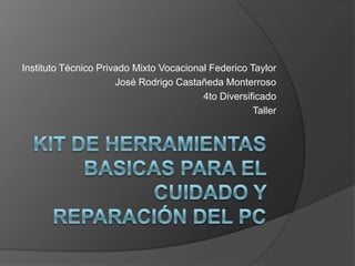 Kit de herramientas basicas para el cuidado y reparación del PC Instituto Técnico Privado Mixto Vocacional Federico Taylor José Rodrigo Castañeda Monterroso 4to Diversificado Taller 