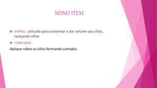NONO ITEM
 O RÍMEL: utilizado para aumentar e dar volume aos cílios,
realçando olhar.
 COMO USAR:
Aplique sobre os cílios formando camadas.
 