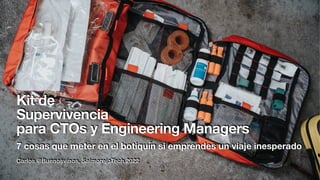 Kit de
Supervivencia
para CTOs y Engineering Managers
Carlos @Buenosvinos, SalmorejoTech 2022
7 cosas que meter en el botiquín si emprendes un viaje inesperado
 
