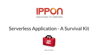 Serverless Application - A Survival Kit
March 2018
 