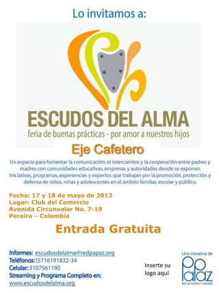 Eje Cafetero


Fecha: 17 y 18 de mayo de 2012
Lugar: Club del Comercio
Avenida Circunvalar No. 7-19
Pereira – Colombia

             Entrada Gratuita


                                 Inserte su
                                 logo aquí
 