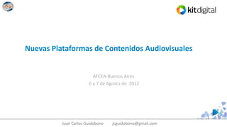 Nuevas Plataformas de Contenidos Audiovisuales


                         AFCEA-Buenos Aires
                       6 y 7 de Agosto de 2012




          Juan Carlos Guidobono   jcguidobono@gmail.com
 