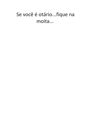 Se você é otário...fique na
moita...
 