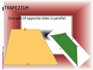 TRAPEZIUM
 One pair of opposite sides is parallel.
 