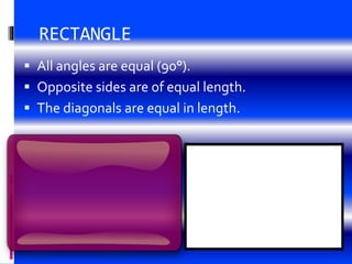 RECTANGLE
 All angles are equal (90°).
 Opposite sides are of equal length.
 The diagonals are equal in length.
 