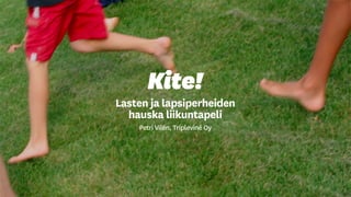 Kite!
Lasten ja lapsiperheiden
hauska liikuntapeli
Petri Vilén, Tripleviné Oy
 