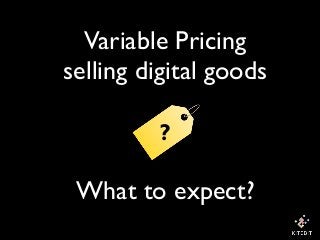 Variable Pricing
selling digital goods
!

?
!

!

What to expect?

 
