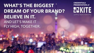 WHAT’S THE BIGGEST
DREAM OF YOUR BRAND?
BELIEVE IN IT.
AND LET’S MAKE IT
FLY HIGH, TOGETHER.
CREDENTIALS
PRESENTATION of
 