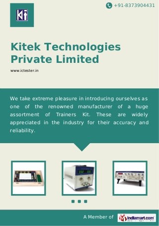+91-8373904431

Kitek Technologies
Private Limited
www.ictester.in

We take extreme pleasure in introducing ourselves as
one

of

the

assortment

renowned
of

Trainers

manufacturer
Kit.

These

of
are

a

huge
widely

appreciated in the industry for their accuracy and
reliability.

A Member of

 