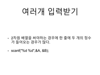 여러개 입력받기
• 2차원 배열을 써야하는 경우에 한 줄에 두 개의 정수
가 들어오는 경우가 많다.
• scanf("%d %d",&A, &B);
 