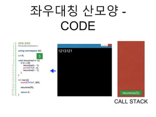 좌우대칭 산모양 -
CODE
recursive(3);
CALL STACK
3
1213121
 