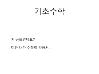 기초수학
• 저 공돌인데요?
• 미안 내가 수학이 약해서..
 