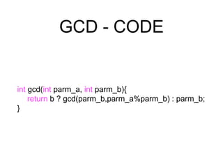 GCD - CODE
int gcd(int parm_a, int parm_b){
return b ? gcd(parm_b,parm_a%parm_b) : parm_b;
}
 