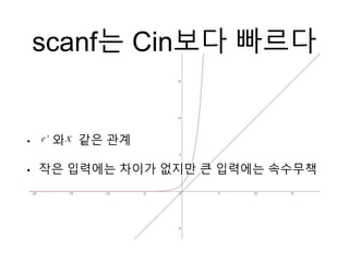 scanf는 Cin보다 빠르다
• 와 같은 관계
• 작은 입력에는 차이가 없지만 큰 입력에는 속수무책
 