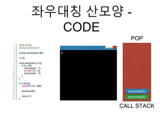 좌우대칭 산모양 -
CODE
POP
CALL STACK
1
recursive(5);
recursive(4);
recursive(3);
recursive(2);
recursive(3);
recursive(2);
 
