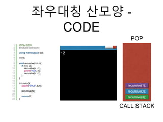 좌우대칭 산모양 -
CODE
POP
CALL STACK
12
recursive(3);
recursive(2);
recursive(1);
 