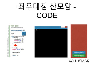 좌우대칭 산모양 -
CODE
CALL STACK
recursive(3);
recursive(2);
2
121
 