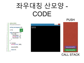 좌우대칭 산모양 -
CODE
recursive(3);
CALL STACK
3
1213
recursive(2);
PUSH
 