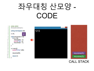좌우대칭 산모양 -
CODE
recursive(3);
CALL STACK
2
1213
recursive(2);
 