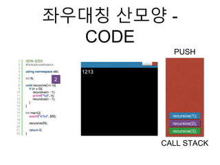 좌우대칭 산모양 -
CODE
recursive(3);
CALL STACK
2
1213
recursive(2);
recursive(1);
PUSH
 