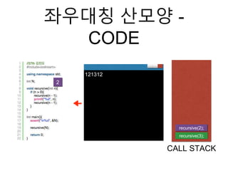 좌우대칭 산모양 -
CODE
recursive(3);
CALL STACK
2
121312
recursive(2);
 