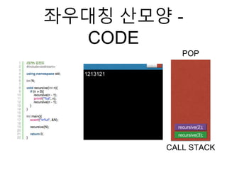 좌우대칭 산모양 -
CODE
recursive(3);
CALL STACK
1213121
recursive(2);
POP
 