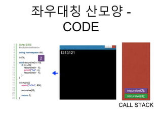 좌우대칭 산모양 -
CODE
recursive(3);
CALL STACK
2
1213121
recursive(2);
 