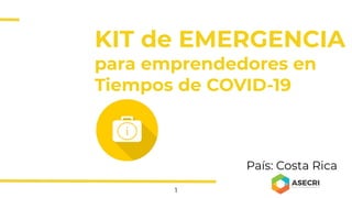 KIT de EMERGENCIA
para emprendedores en
Tiempos de COVID-19
País: Costa Rica
i
1
 