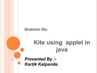 SEMINAR ON:
Kite using applet in
java
Presented By :-
Kartik Kalpande.
 