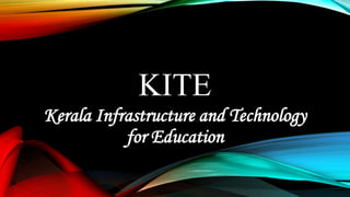 KITE
Kerala Infrastructure and Technology
for Education
 