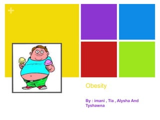 +




    Obesity

    By : imani , Tia , Alysha And
    Tyshawna
 
