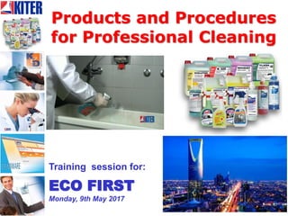 Products and Procedures
for Professional Cleaning
Training session for:
ECO FIRST
Monday, 9th May 2017
 