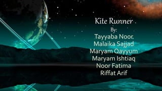 Kite Runner
By:
Tayyaba Noor
Malaika Sajjad
Maryam Qayyum
Maryam Ishtiaq
Noor Fatima
Riffat Arif
 