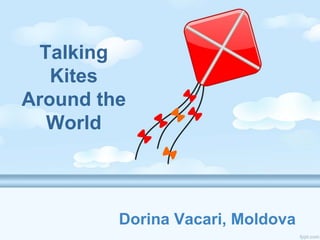 Talking
Kites
Around the
World
Dorina Vacari, Moldova
 