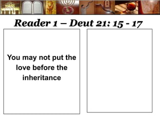 Reader 1 – Deut 21: 15 - 17 
You may not put the 
love before the 
inheritance 
 