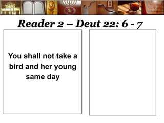 Reader 2 – Deut 22: 6 - 7 
You shall not take a 
bird and her young 
same day 
 