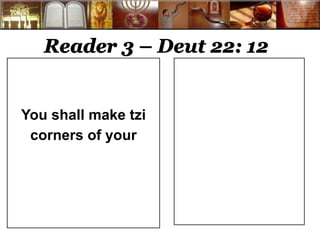 Reader 3 – Deut 22: 12 
You shall make tzi 
corners of your 
 