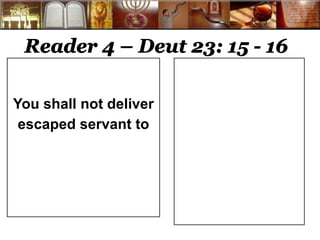 Reader 4 – Deut 23: 15 - 16 
You shall not deliver 
escaped servant to 
 