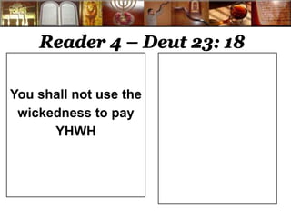 Reader 4 – Deut 23: 18 
You shall not use the 
wickedness to pay 
YHWH 
 